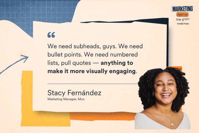We need subheads, guys. We need bullet points. We need numbered lists, pull quotes — anything to make it more visually engaging.
