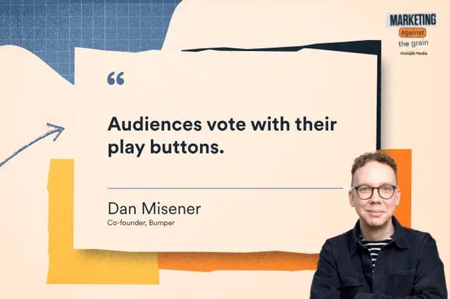 “Audiences vote with their play buttons.” —Dan Misener, Co-founder, Bumper