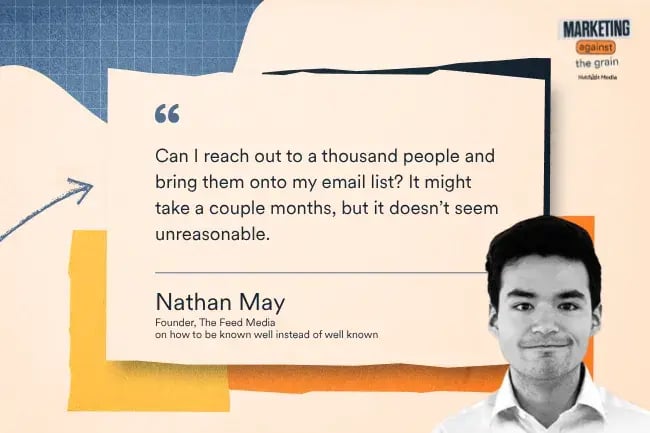 “Can I reach out to a thousand people and bring them onto my email list? It might take a couple months, but it doesn’t seem unreasonable.” —Nathan May